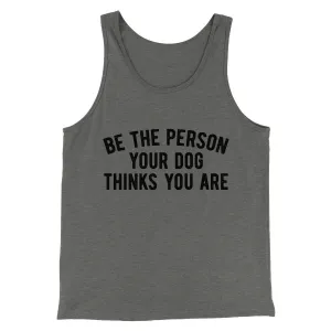 Be The Person Your Dog Thinks You Are Men/Unisex Tank Top