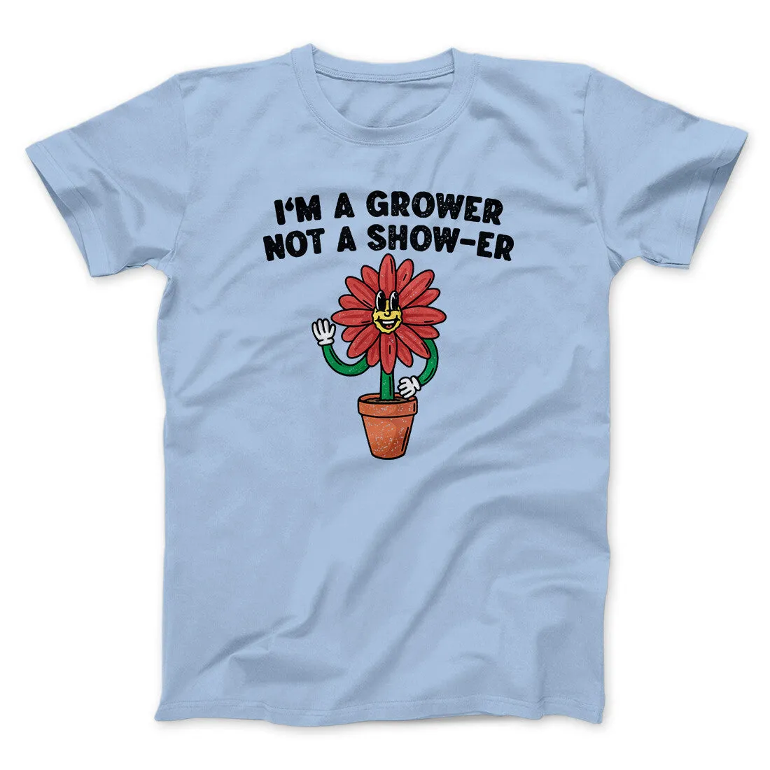 I’m A Grower Not A Show-Er Men/Unisex T-Shirt